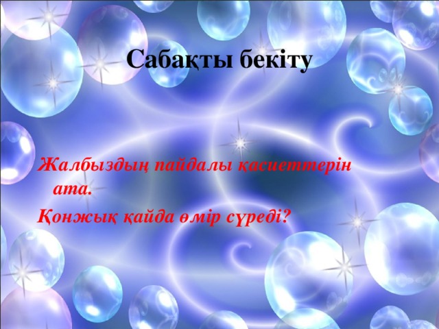 Сабақты бекіту  Жалбыздың пайдалы қасиеттерін ата. Қонжық қайда өмір сүреді?