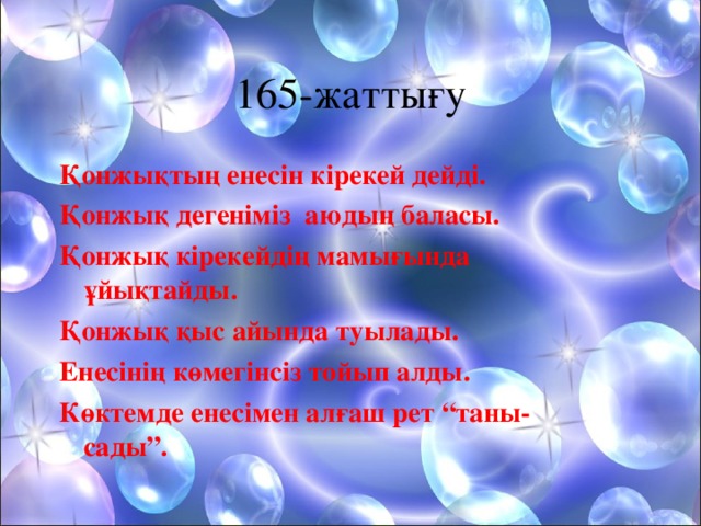 165-жатты ғ у Қонжықтың енесін кірекей дейді. Қонжық дегеніміз аюдың баласы. Қонжық кірекейдің мамығында ұйықтайды. Қонжық қыс айында туылады. Енесінің көмегінсіз тойып алды. Көктемде енесімен алғаш рет “таны-сады”.