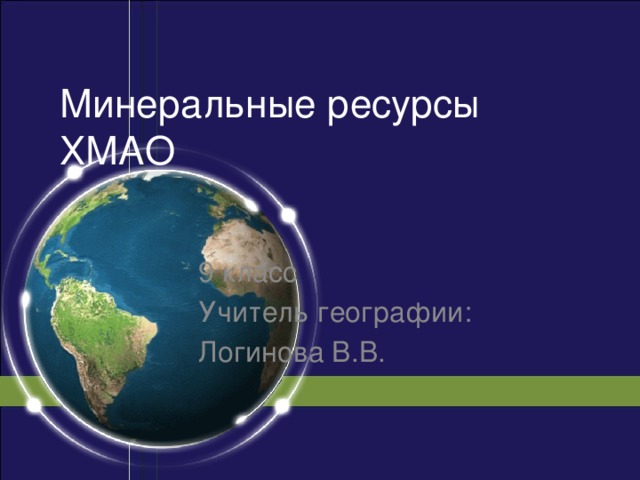 Минеральные ресурсы ХМАО 9 класс Учитель географии: Логинова В.В.