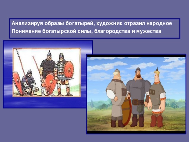 Анализируя образы богатырей, художник отразил народное Понимание богатырской силы, благородства и мужества