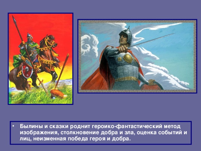 Былины и сказки роднит героико-фантастический метод изображения, столкновение добра и зла, оценка событий и лиц, неизменная победа героя и добра.