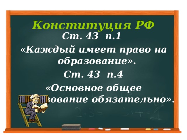 Конституция РФ Ст. 43 п.1 «Каждый имеет право на образование». Ст. 43 п.4 «Основное общее образование обязательно».