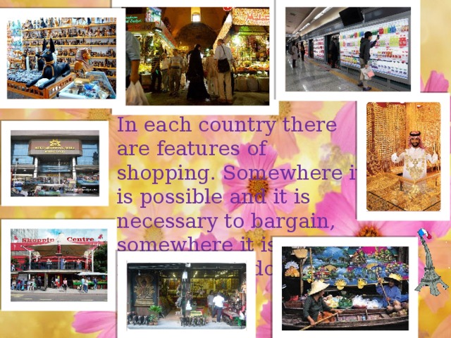 In each country there are features of shopping. Somewhere it is possible and it is necessary to bargain, somewhere it is not necessary to do.