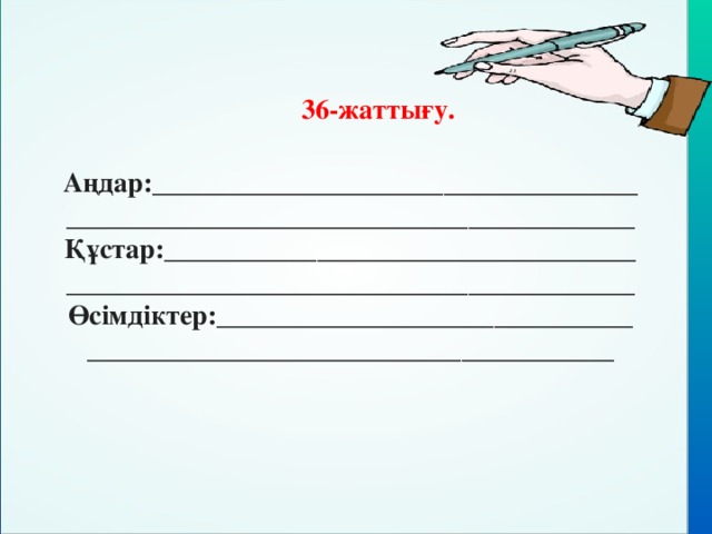 36-жаттығу.  Аңдар:____________________________________________________________________________Құстар:___________________________________________________________________________ Өсімдіктер:____________________________________________________________________