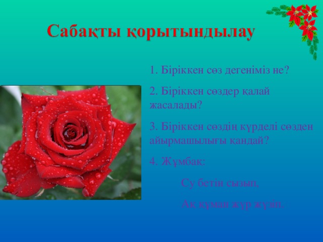 1. Біріккен сөз дегеніміз не? 2. Біріккен сөздер қалай  жасалады? 3. Біріккен сөздің күрделі сөзден айырмашылығы қандай? 4. Жұмбақ:  Су бетін сызып,  Ақ құман жүр жүзіп. 1 2 3 4