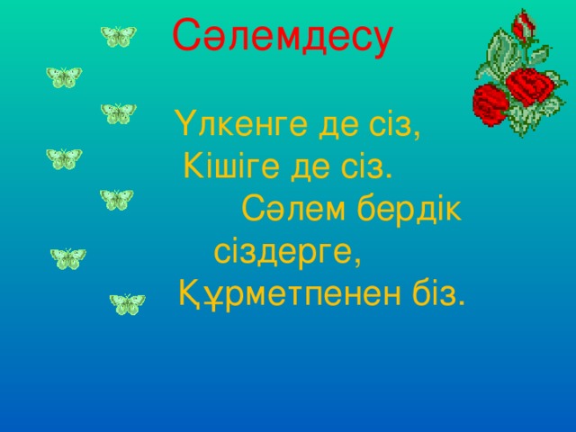 Сәлемдесу      Үлкенге де сіз,  Кішіге де сіз.  Сәлем бердік сіздерге,  Құрметпенен біз.