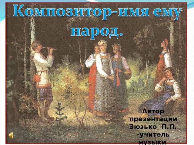 Автор презентации Зюзько П.П. -учитель музыки школы№417 г. Москвы.