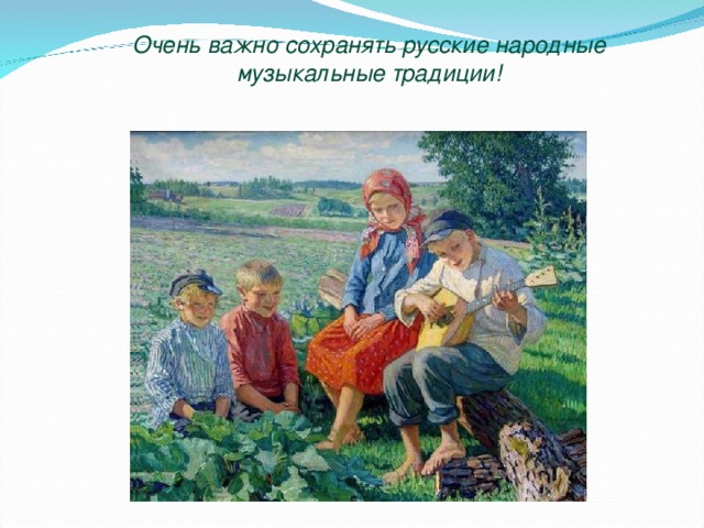 Очень важно сохранять русские народные музыкальные традиции!