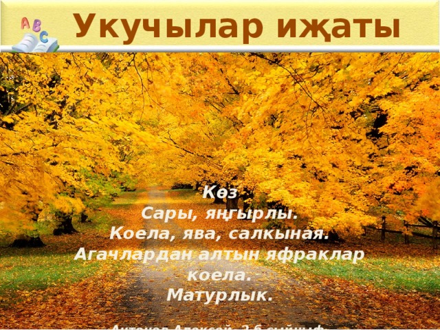 Укучылар иҗаты Көз Сары, яңгырлы. Коела, ява, салкыная. Агачлардан алтын яфраклар коела. Матурлык.  Антонов Алексей, 2 б сыйныф.