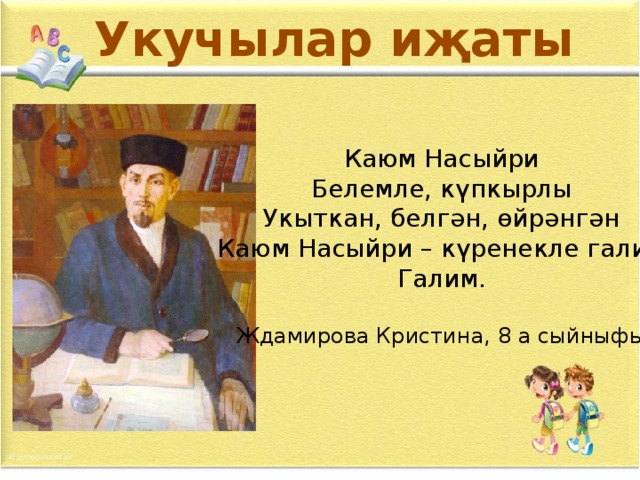 Укучылар иҗаты Каюм Насыйри Белемле, күпкырлы Укыткан, белгән, өйрәнгән Каюм Насыйри – күренекле галим Галим. Ждамирова Кристина, 8 а сыйныфы