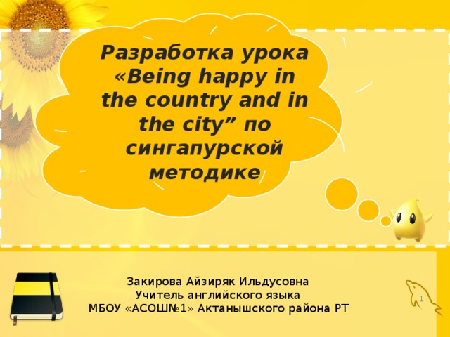 Разработка урока «Being happy in the country and in the city” по сингапурской методике Закирова Айзиряк Ильдусовна Учитель английского языка МБОУ «АСОШ№1» Актанышского района РТ