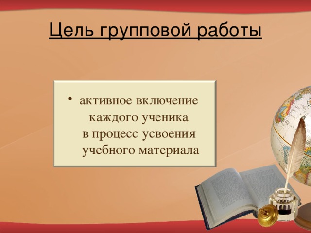 Цель групповой работы активное включение  каждого ученика  в процесс усвоения  учебного материала 6