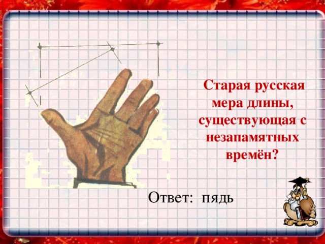 Старая русская мера длины, существующая с незапамятных времён?    Ответ: пядь