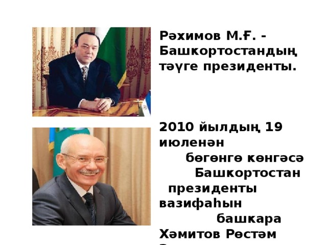 Р әхимов М.Ғ. - Башкортостандың тәүге президенты.    2010 йылдың 19 июленән  бөгөнгө көнгәсә  Башкортостан  президенты вазифаһын  башкара Хәмитов Рөстәм Зәки улы