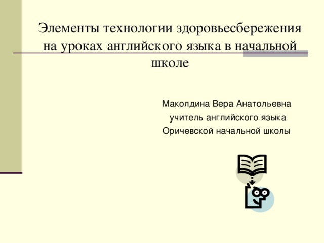 Элементы технологии здоровьесбережения на уроках английского языка в начальной школе  Маколдина Вера Анатольевна  учитель английского языка  Оричевской начальной школы