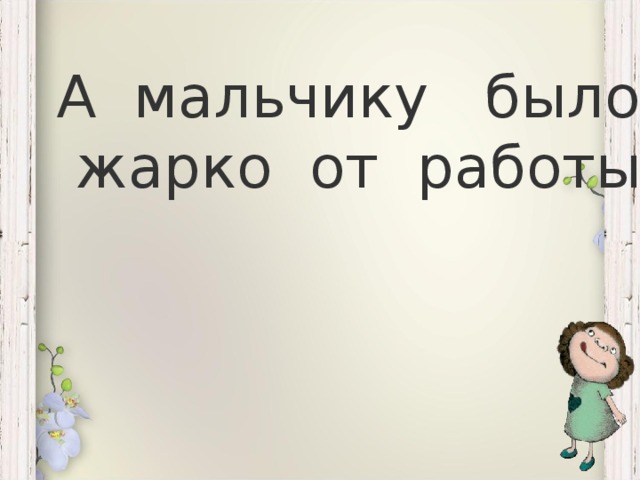 А мальчику было  жарко от работы.