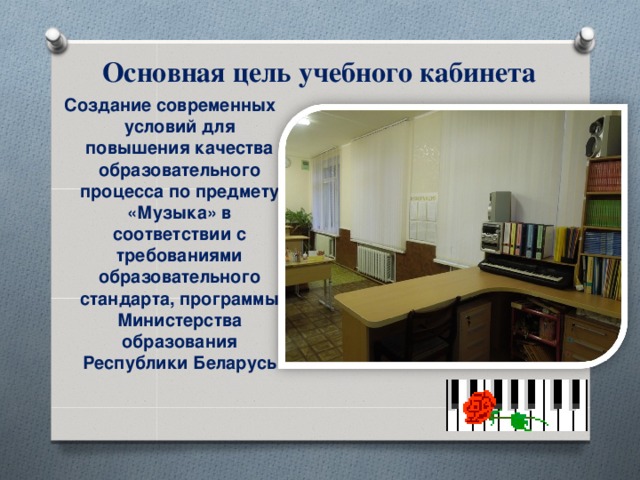 Основная цель учебного кабинета  Создание современных условий для повышения качества образовательного процесса по предмету «Музыка» в соответствии с требованиями образовательного стандарта, программы Министерства образования Республики Беларусь