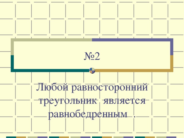 № 2 Любой равносторонний треугольник является равнобедренным .