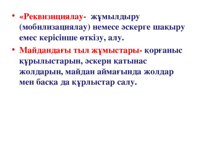 «Реквизициялау- жұмылдыру (мобилизациялау) немесе әскерге шақыру емес керісінше өткізу, алу. Майдандағы тыл жұмыстары- қорғаныс құрылыстарын, әскери қатынас жолдарын, майдан аймағында жолдар мен басқа да құрлыстар салу.