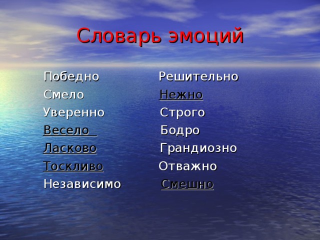 Словарь эмоций  Победно Решительно  Смело Нежно  Уверенно Строго  Весело Бодро  Ласково Грандиозно  Тоскливо Отважно  Независимо Смешно