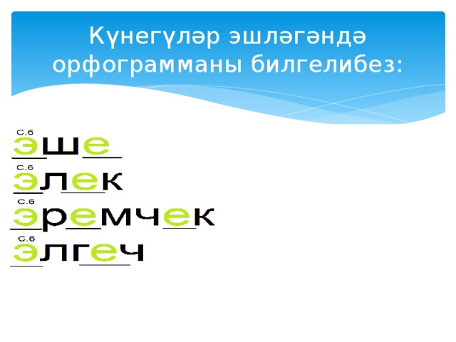 Күнегүләр эшләгәндә орфограмманы билгелибез: