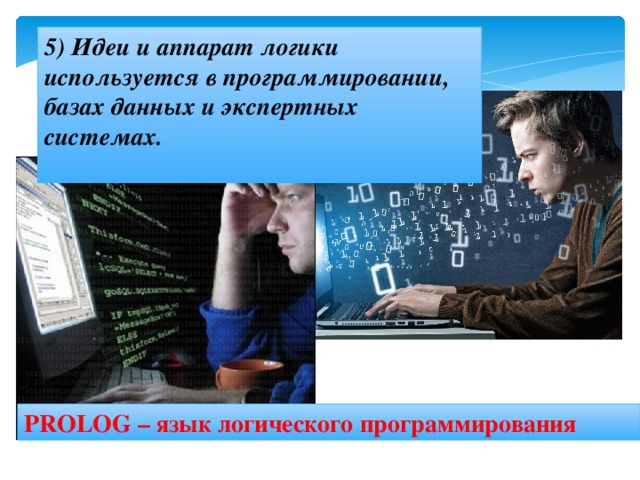 5) Идеи и аппарат логики используется в программировании, базах данных и экспертных системах.  PROLOG – язык логического программирования