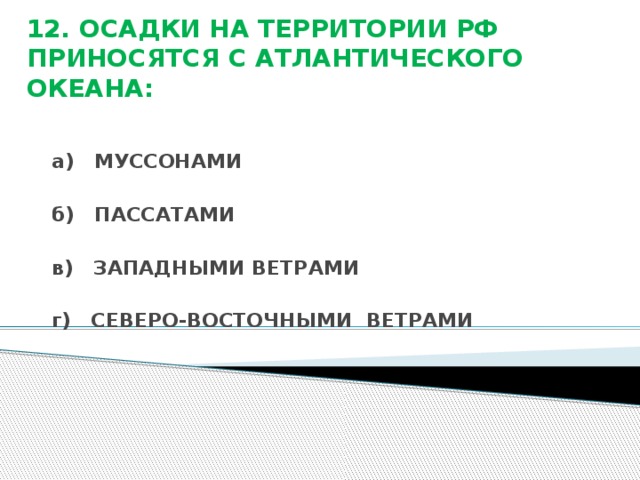 12. ОСАДКИ НА ТЕРРИТОРИИ РФ ПРИНОСЯТСЯ С АТЛАНТИЧЕСКОГО ОКЕАНА: а) МУССОНАМИ  б) ПАССАТАМИ  в) ЗАПАДНЫМИ ВЕТРАМИ  г) СЕВЕРО-ВОСТОЧНЫМИ ВЕТРАМИ