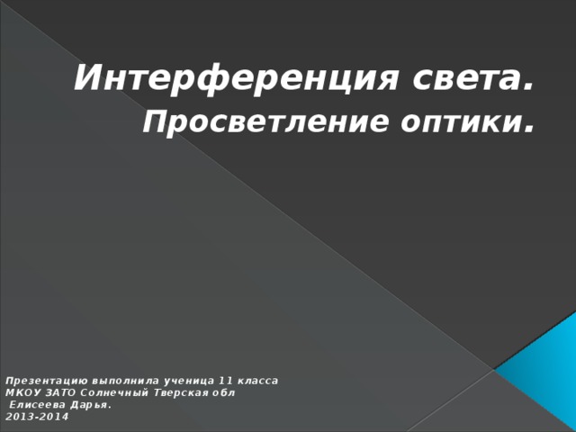 Интерференция света.  Просветление оптики . Презентацию выполнила ученица 11 класса МКОУ ЗАТО Солнечный Тверская обл  Елисеева Дарья. 2013-2014