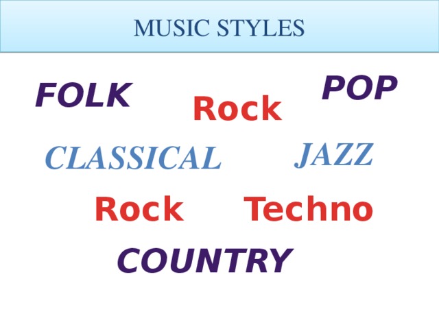 MUSIC STYLES Pop Folk Rock Jazz Classical Rock Techno Country