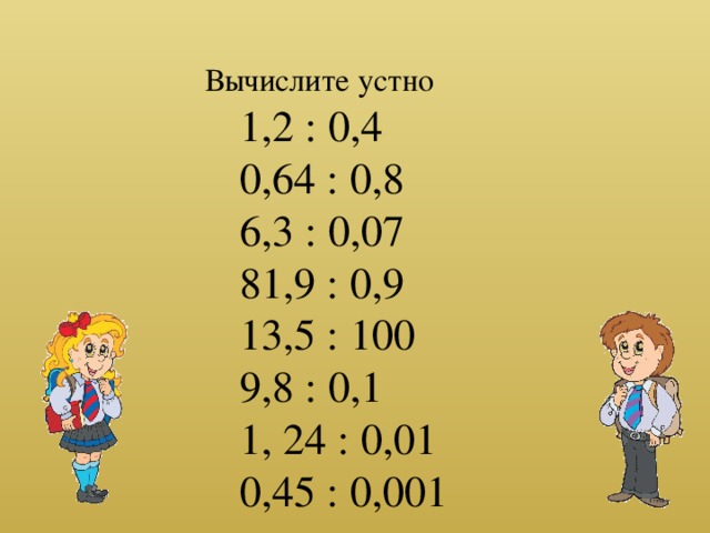 Вычислите устно 1,2 : 0,4 0,64 : 0,8 6,3 : 0,07 81,9 : 0,9 13,5 : 100 9,8 : 0,1 1, 24 : 0,01 0,45 : 0,001