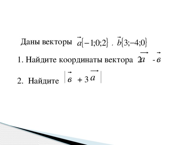 Даны векторы , 1. Найдите координаты вектора 2 - + 3 2. Найдите