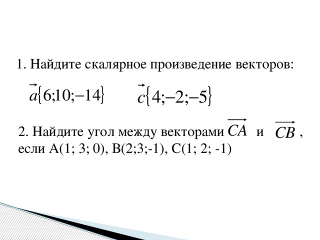 1. Найдите скалярное произведение векторов: 2. Найдите угол между векторами и , если А(1; 3; 0), В(2;3;-1), С(1; 2; -1)