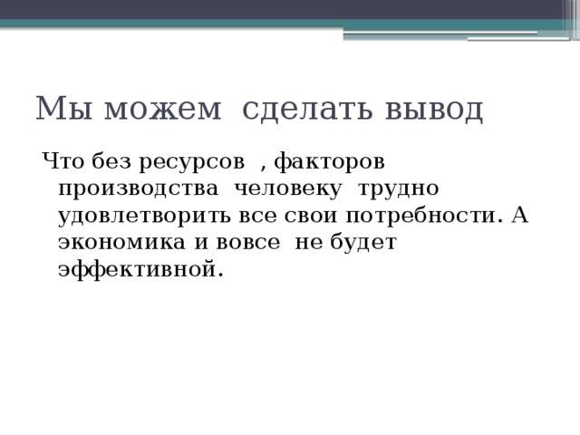 Мы можем сделать вывод Что без ресурсов , факторов производства человеку трудно удовлетворить все свои потребности. А экономика и вовсе не будет эффективной.