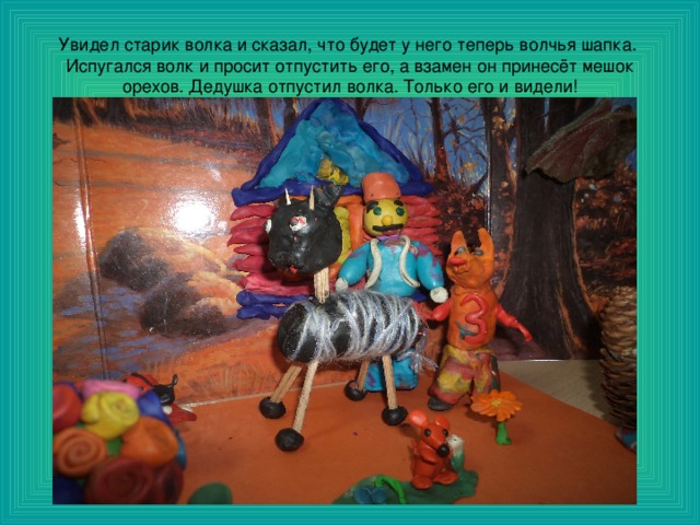Увидел старик волка и сказал, что будет у него теперь волчья шапка. Испугался волк и просит отпустить его, а взамен он принесёт мешок орехов. Дедушка отпустил волка. Только его и видели!