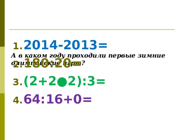 А в каком году проходили первые зимние олимпийские игры? 2014-2013= 180:20= (2+2●2):3= 64:16+0=