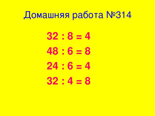 Домашняя работа №314 32 : 8 = 4 48 : 6 = 8 24 : 6 = 4 32 : 4 = 8