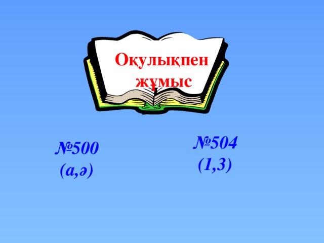 Оқулықпен жұмыс № 504 (1,3) № 500 (а,ә)