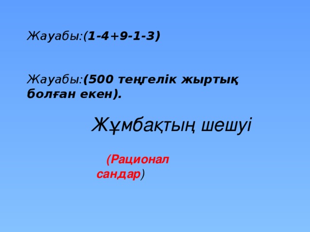 Жауабы:( 1-4+9-1-3)     Жауабы: (500 теңгелік жыртық болған екен). Жұмбақтың шешуі  (Рационал сандар ) 12