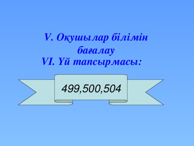 V. Оқушылар білімін бағалау VІ. Үй тапсырмасы:   499,500,504