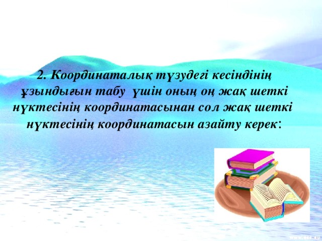 2. Координаталық түзудегі кесіндінің ұзындығын табу үшін оның оң жақ шеткі нүктесінің координатасынан сол жақ шеткі нүктесінің координатасын азайту керек :