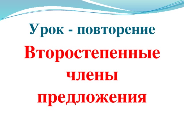 Урок - повторение Второстепенные члены предложения