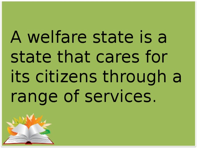 A welfare state is a state that cares for its citizens through a range of services.