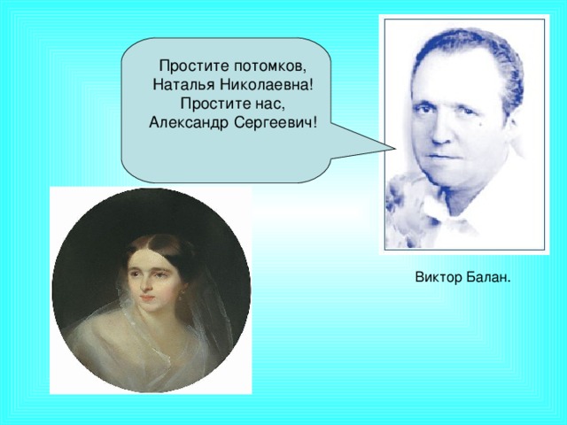 Простите потомков, Наталья Николаевна! Простите нас, Александр Сергеевич! Виктор Балан.