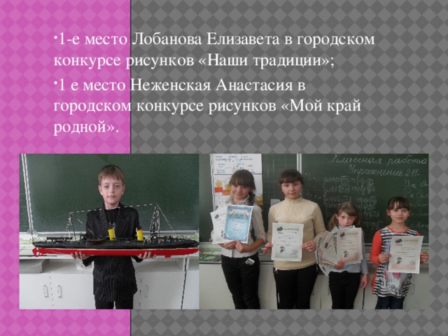 1-е место Лобанова Елизавета в городском конкурсе рисунков «Наши традиции»; 1 е место Неженская Анастасия в городском конкурсе рисунков «Мой край родной».