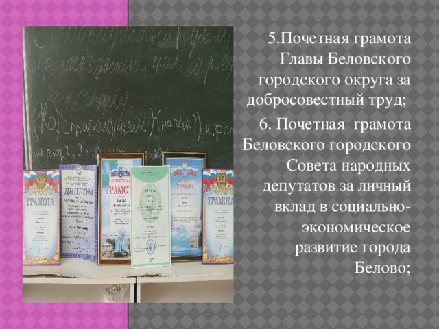 5.Почетная грамота Главы Беловского городского округа за добросовестный труд; 6. Почетная грамота Беловского городского Совета народных депутатов за личный вклад в социально-экономическое развитие города Белово;