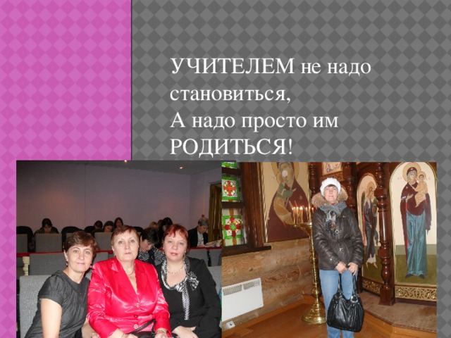 УЧИТЕЛЕМ не надо становиться, А надо просто им РОДИТЬСЯ!