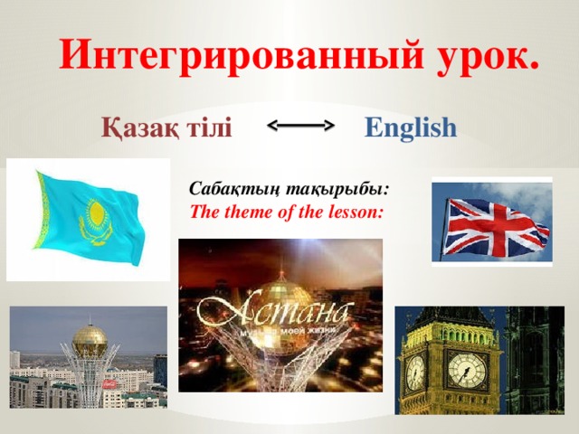 Интегрированный урок. Қазақ тілі English Сабақтың тақырыбы: The theme of the lesson: