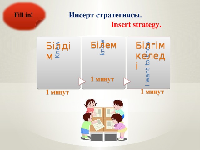 Инсерт стратегиясы.  Insert strategy.   Fill in! Білгім келеді I want to know Білем know Білдім Knew     1 минут 1 минут 1 минут