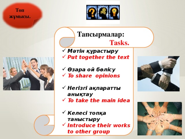 Топ жұмысы.  Тапсырмалар: Tasks. Мәтін құрастыру Put together the text  Өзара ой бөлісу To share opinions  Негізгі ақпаратты анықтау To take the main idea