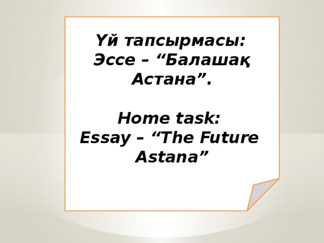 Үй тапсырмасы: Эссе – “Балашақ Астана”.  Home task: Essay – “The Future Astana”